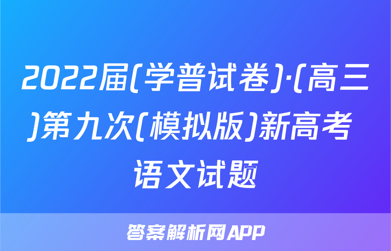 2022届(学普试卷)·(高三)第九次(模拟版)新高考 语文试题