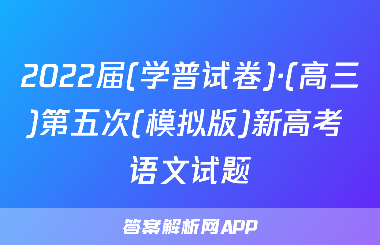 2022届(学普试卷)·(高三)第五次(模拟版)新高考 语文试题