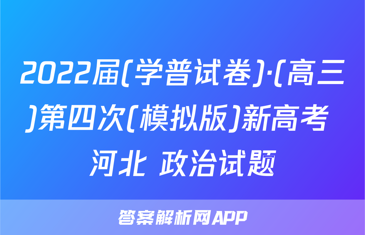 2022届(学普试卷)·(高三)第四次(模拟版)新高考 河北 政治试题