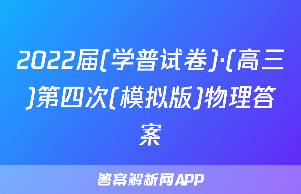 2022届(学普试卷)·(高三)第四次(模拟版)物理答案