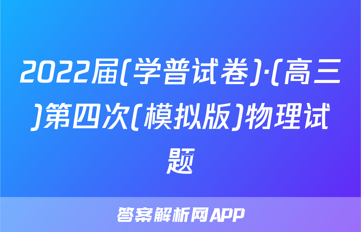 2022届(学普试卷)·(高三)第四次(模拟版)物理试题
