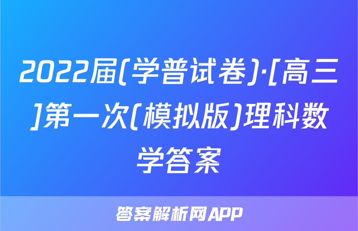 2022届(学普试卷)·[高三]第一次(模拟版)理科数学答案