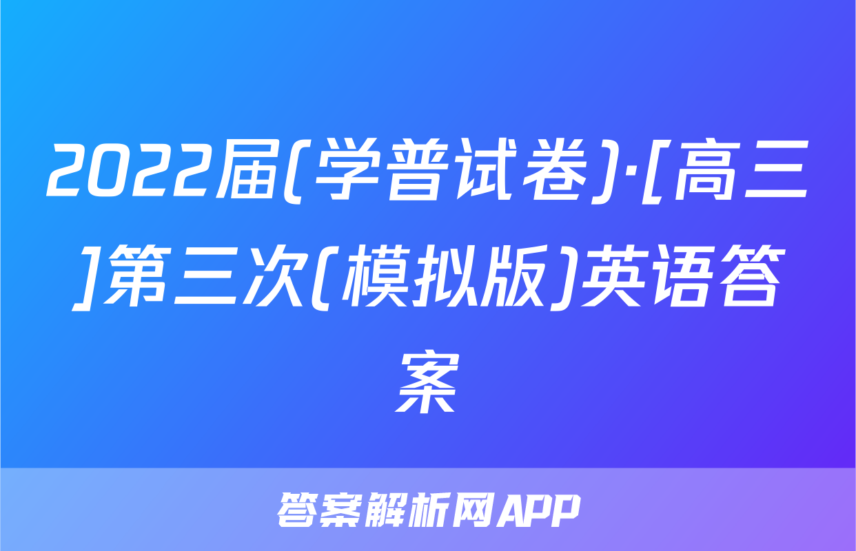 2022届(学普试卷)·[高三]第三次(模拟版)英语答案