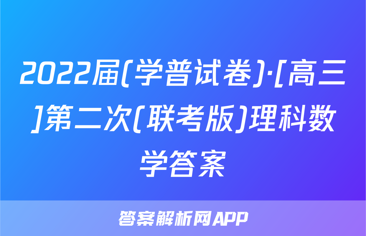 2022届(学普试卷)·[高三]第二次(联考版)理科数学答案