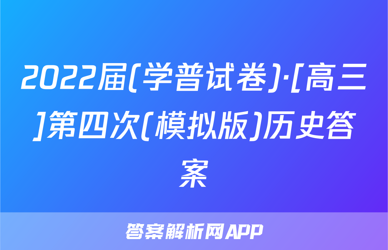 2022届(学普试卷)·[高三]第四次(模拟版)历史答案