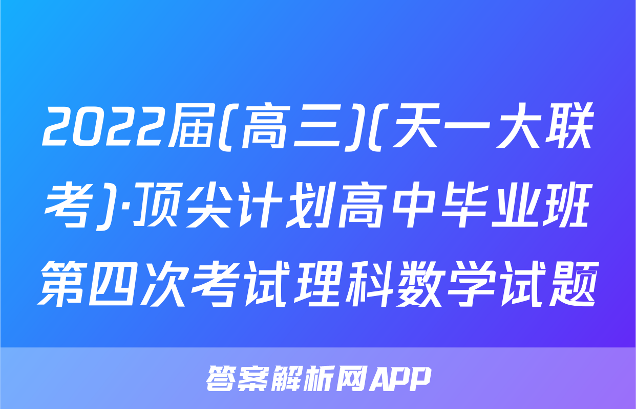 2022届(高三)(天一大联考)·顶尖计划高中毕业班第四次考试理科数学试题