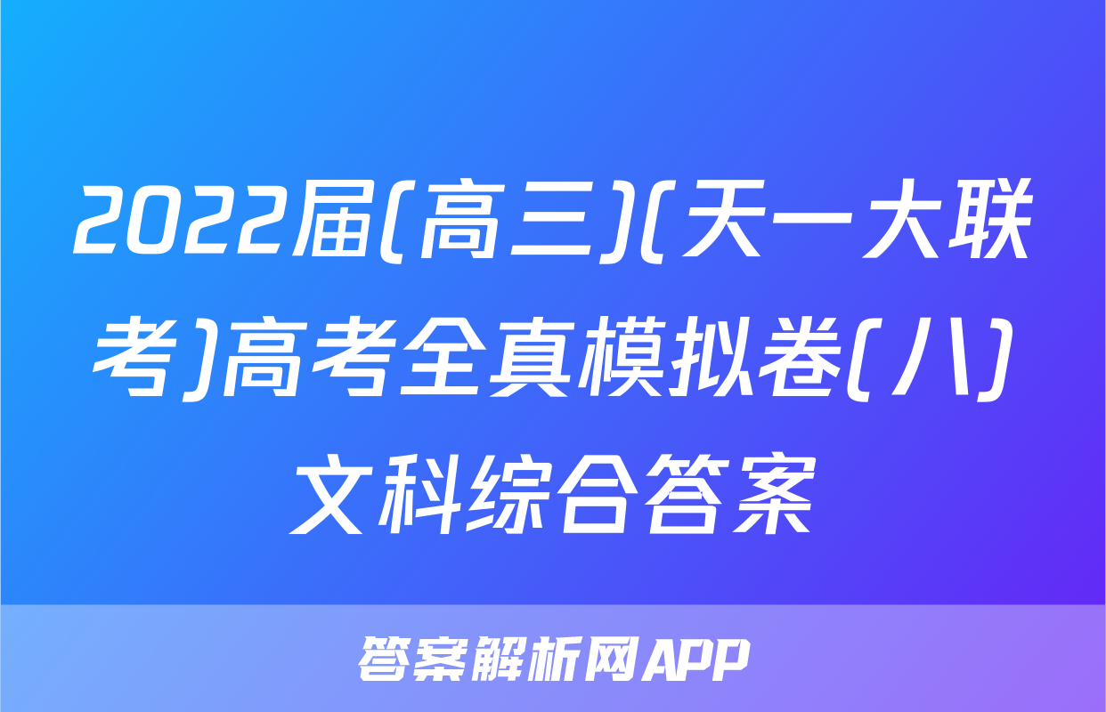 2022届(高三)(天一大联考)高考全真模拟卷(八)文科综合答案