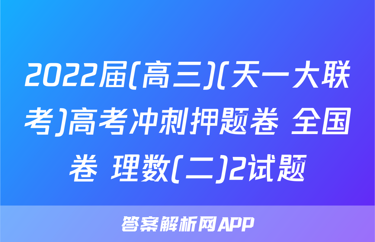 2022届(高三)(天一大联考)高考冲刺押题卷 全国卷 理数(二)2试题