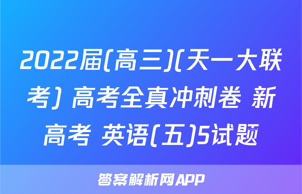 2022届(高三)(天一大联考) 高考全真冲刺卷 新高考 英语(五)5试题