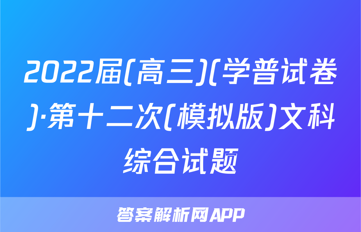 2022届(高三)(学普试卷)·第十二次(模拟版)文科综合试题