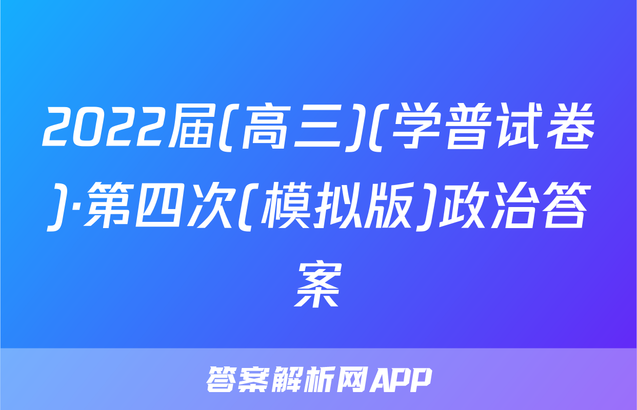 2022届(高三)(学普试卷)·第四次(模拟版)政治答案