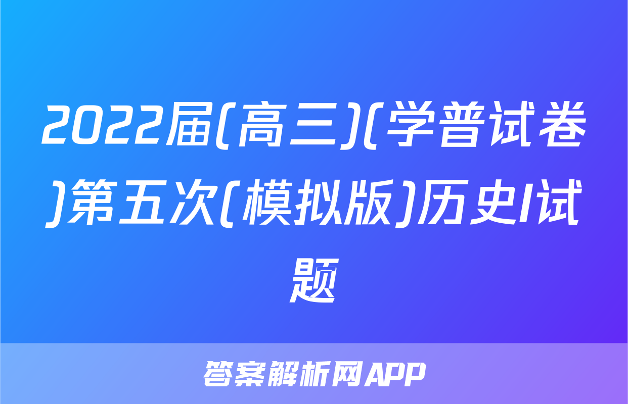 2022届(高三)(学普试卷)第五次(模拟版)历史I试题