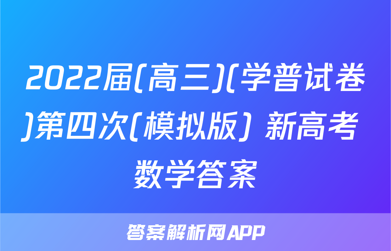 2022届(高三)(学普试卷)第四次(模拟版) 新高考 数学答案