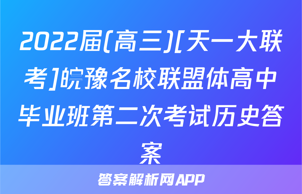 2022届(高三)[天一大联考]皖豫名校联盟体高中毕业班第二次考试历史答案