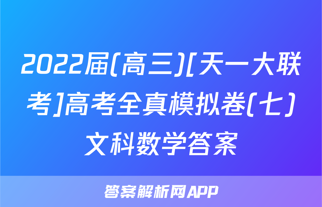 2022届(高三)[天一大联考]高考全真模拟卷(七)文科数学答案