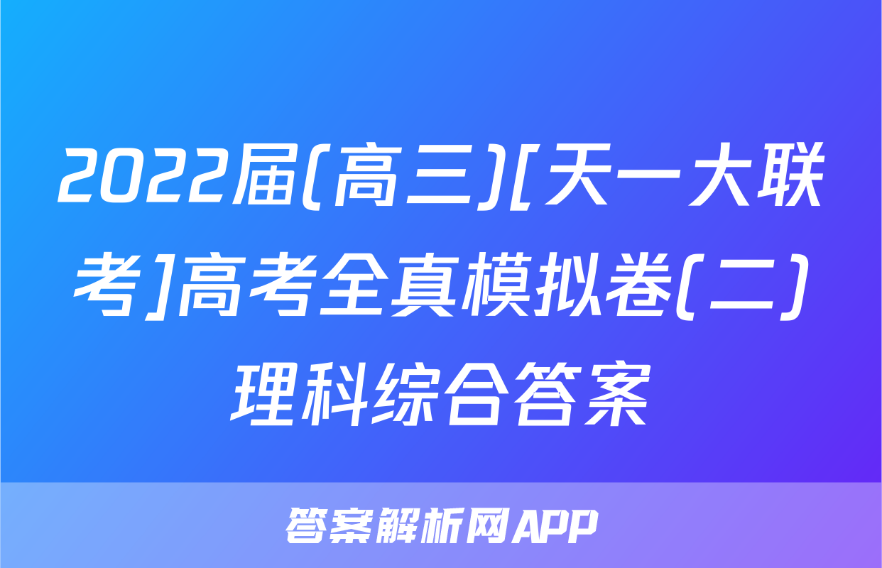 2022届(高三)[天一大联考]高考全真模拟卷(二)理科综合答案