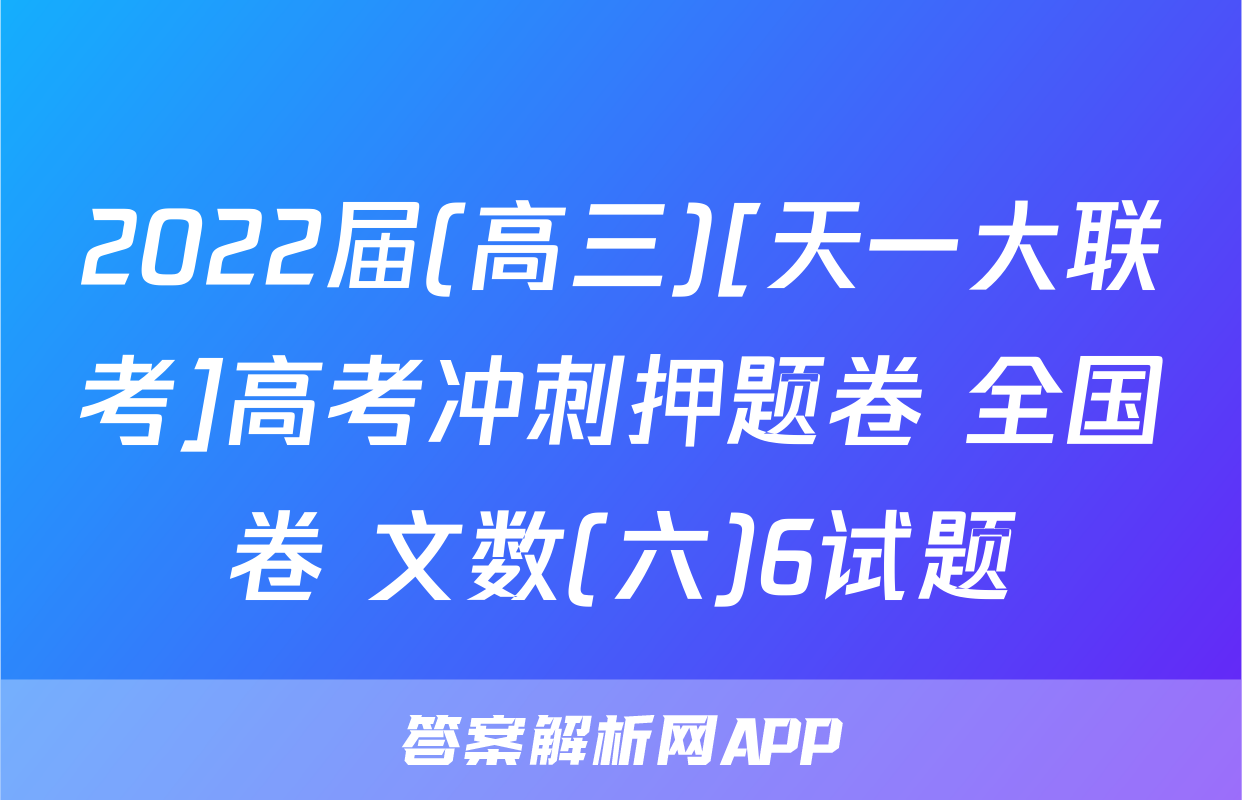 2022届(高三)[天一大联考]高考冲刺押题卷 全国卷 文数(六)6试题