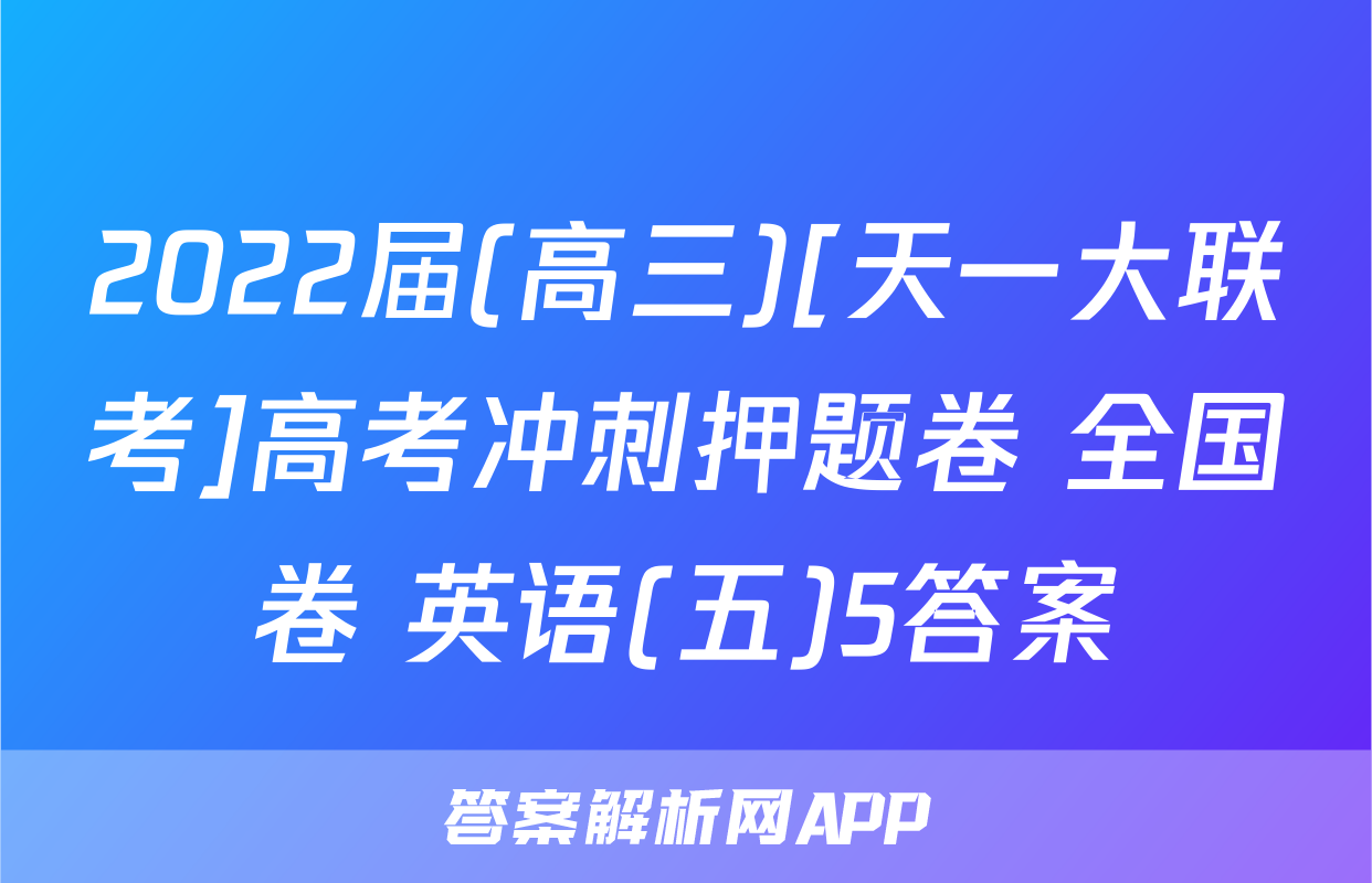 2022届(高三)[天一大联考]高考冲刺押题卷 全国卷 英语(五)5答案