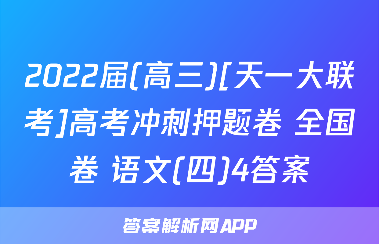 2022届(高三)[天一大联考]高考冲刺押题卷 全国卷 语文(四)4答案