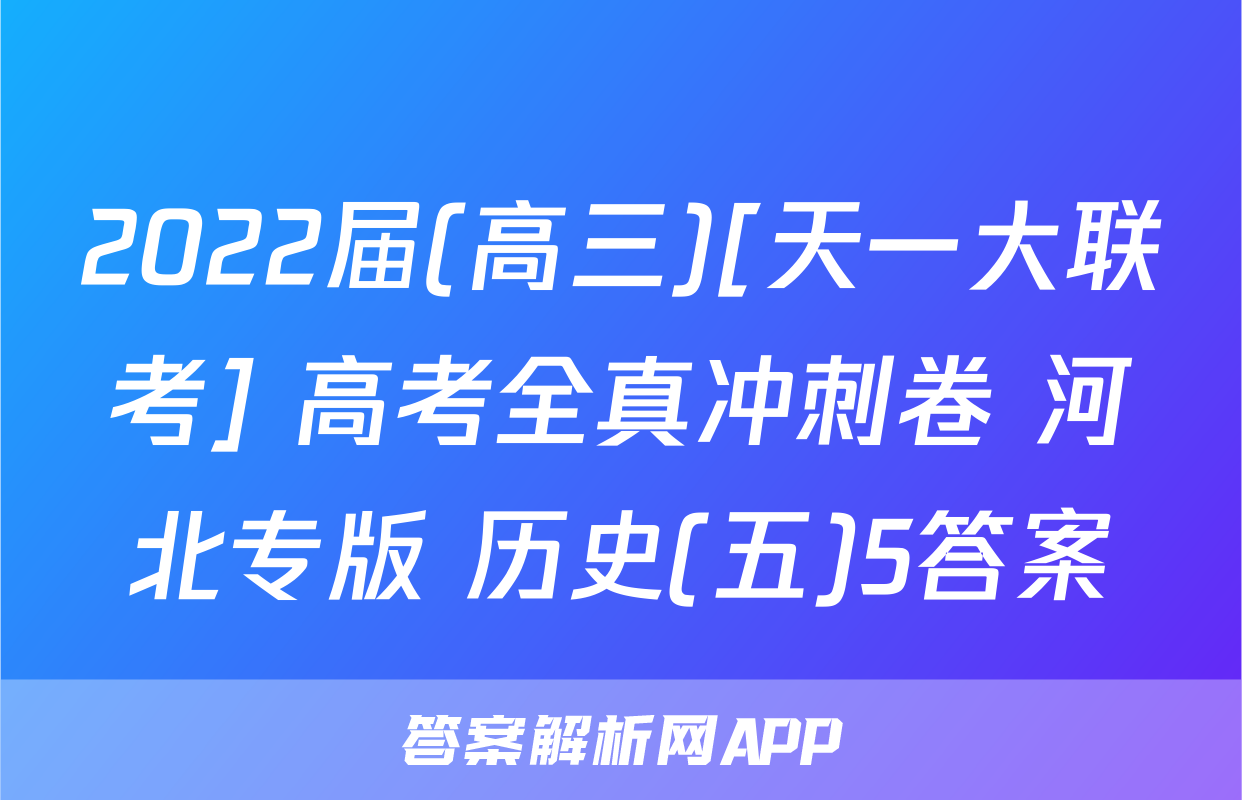 2022届(高三)[天一大联考] 高考全真冲刺卷 河北专版 历史(五)5答案