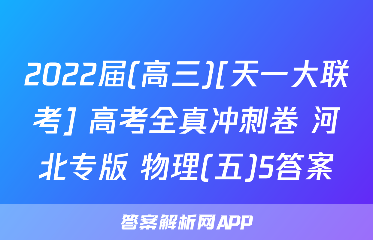 2022届(高三)[天一大联考] 高考全真冲刺卷 河北专版 物理(五)5答案