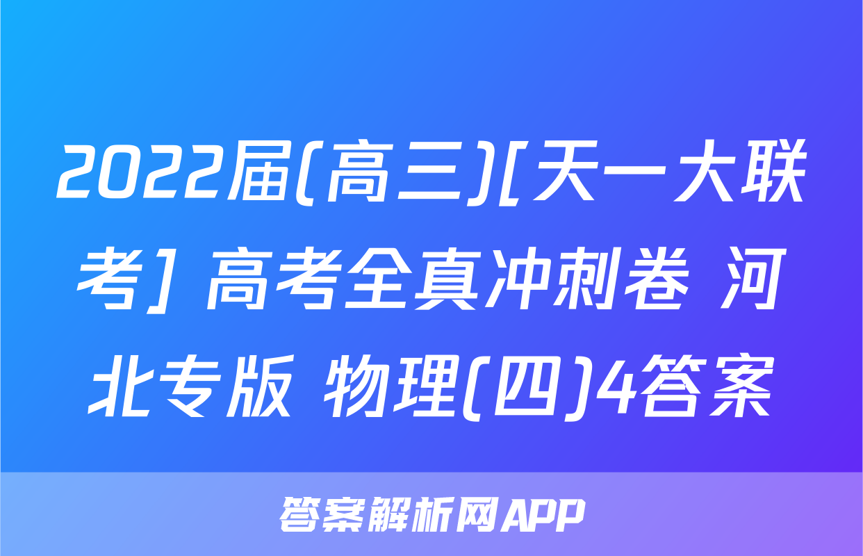 2022届(高三)[天一大联考] 高考全真冲刺卷 河北专版 物理(四)4答案