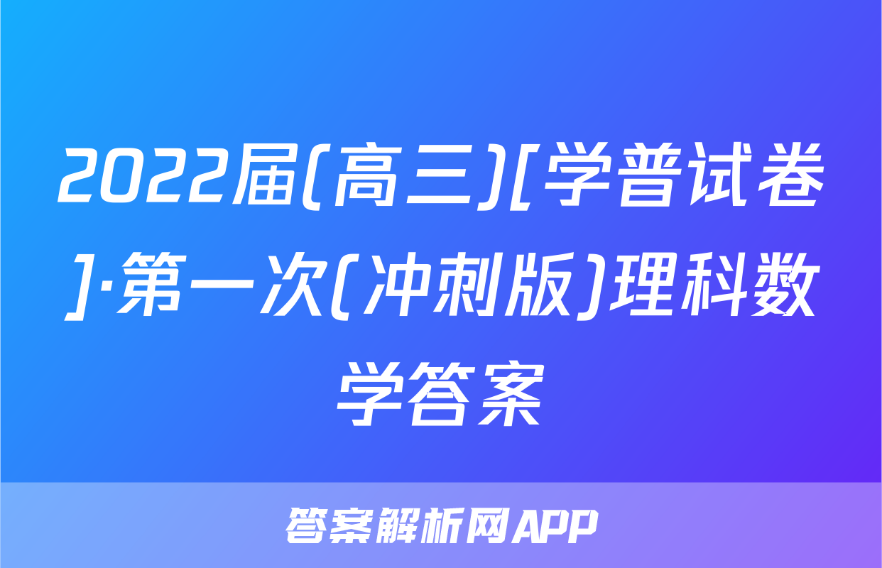 2022届(高三)[学普试卷]·第一次(冲刺版)理科数学答案
