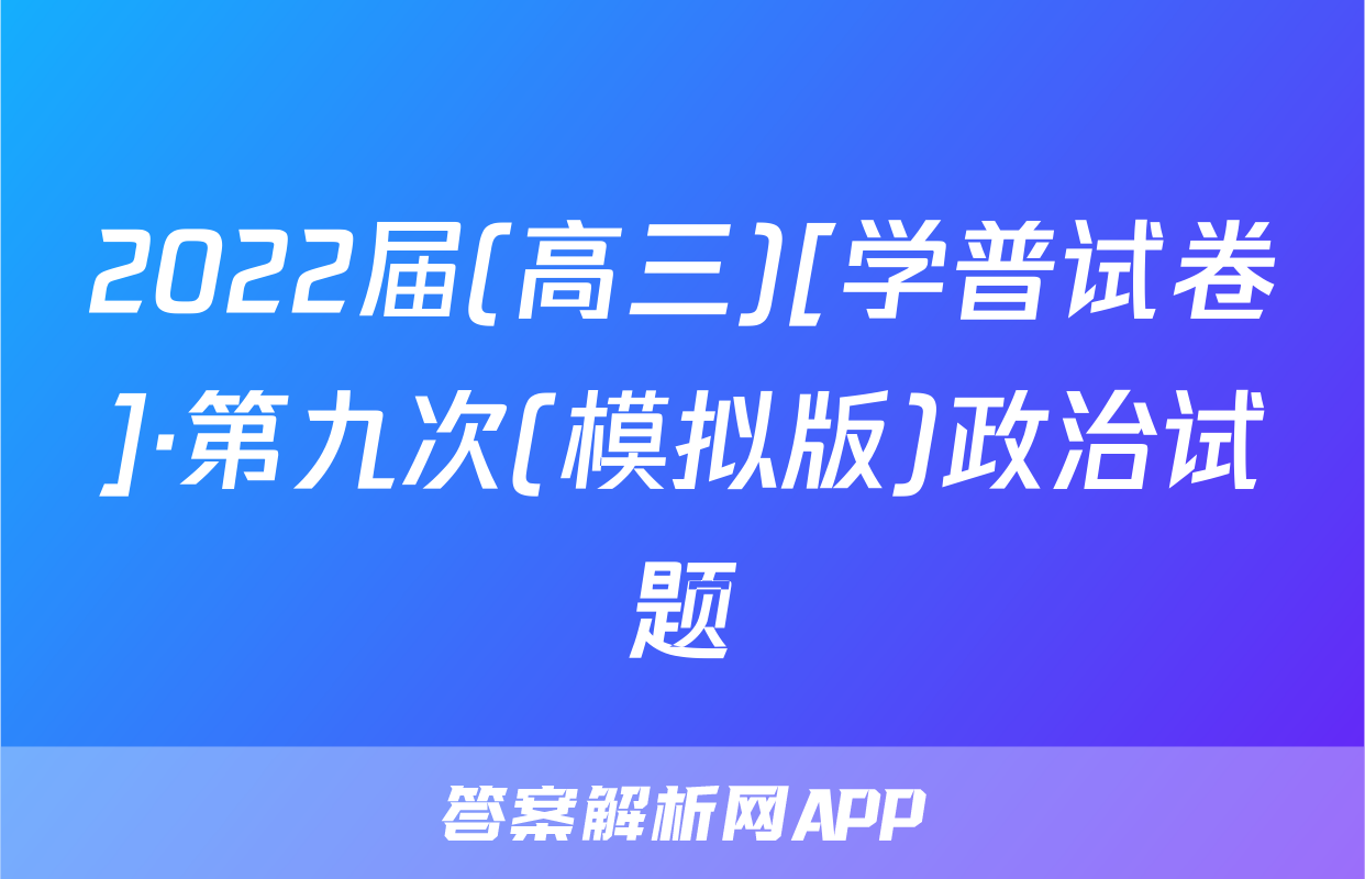 2022届(高三)[学普试卷]·第九次(模拟版)政治试题