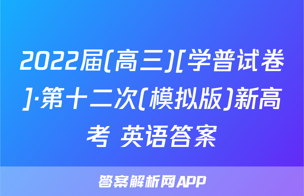 2022届(高三)[学普试卷]·第十二次(模拟版)新高考 英语答案