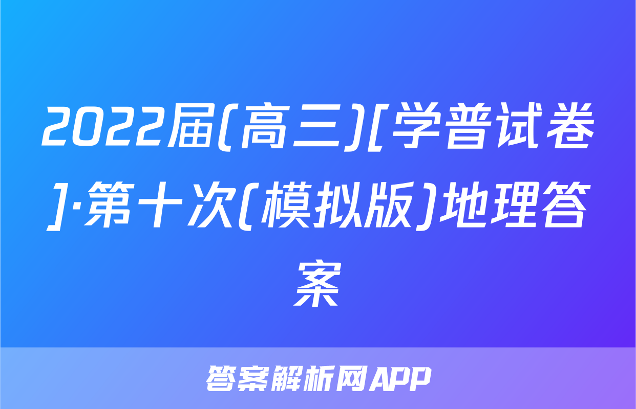 2022届(高三)[学普试卷]·第十次(模拟版)地理答案