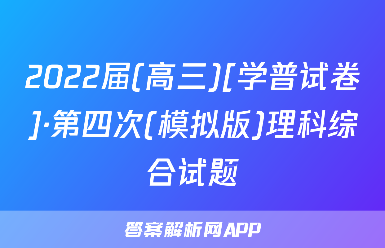 2022届(高三)[学普试卷]·第四次(模拟版)理科综合试题