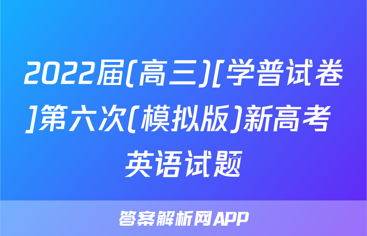 2022届(高三)[学普试卷]第六次(模拟版)新高考 英语试题