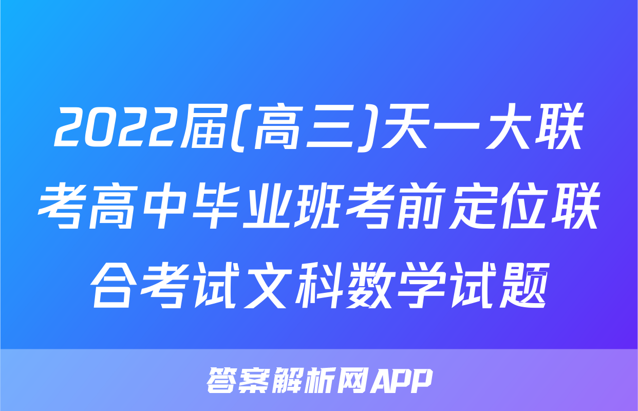 2022届(高三)天一大联考高中毕业班考前定位联合考试文科数学试题