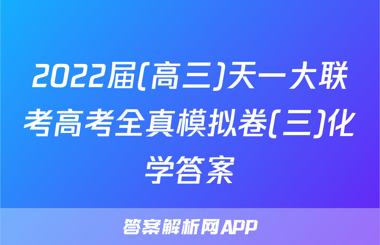 2022届(高三)天一大联考高考全真模拟卷(三)化学答案