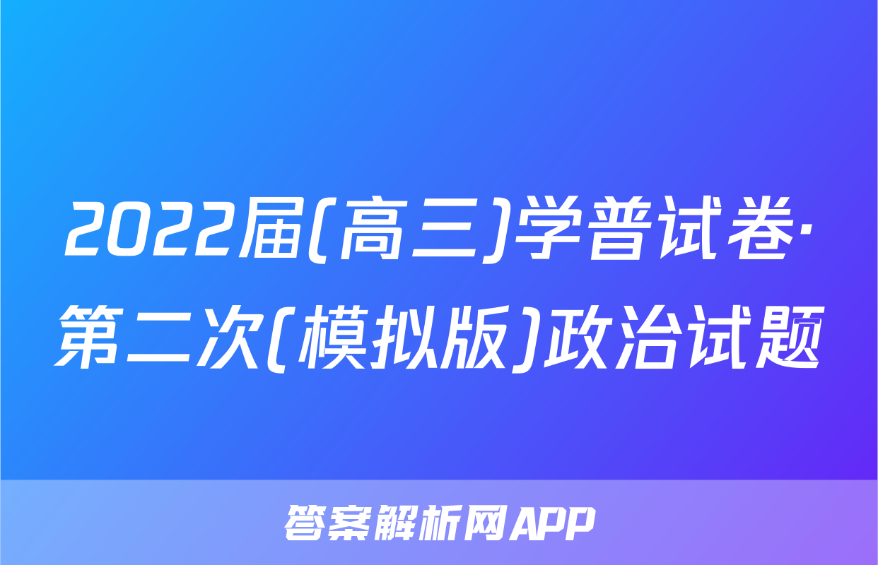 2022届(高三)学普试卷·第二次(模拟版)政治试题