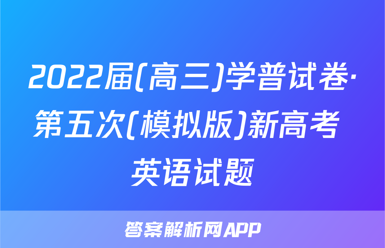 2022届(高三)学普试卷·第五次(模拟版)新高考 英语试题
