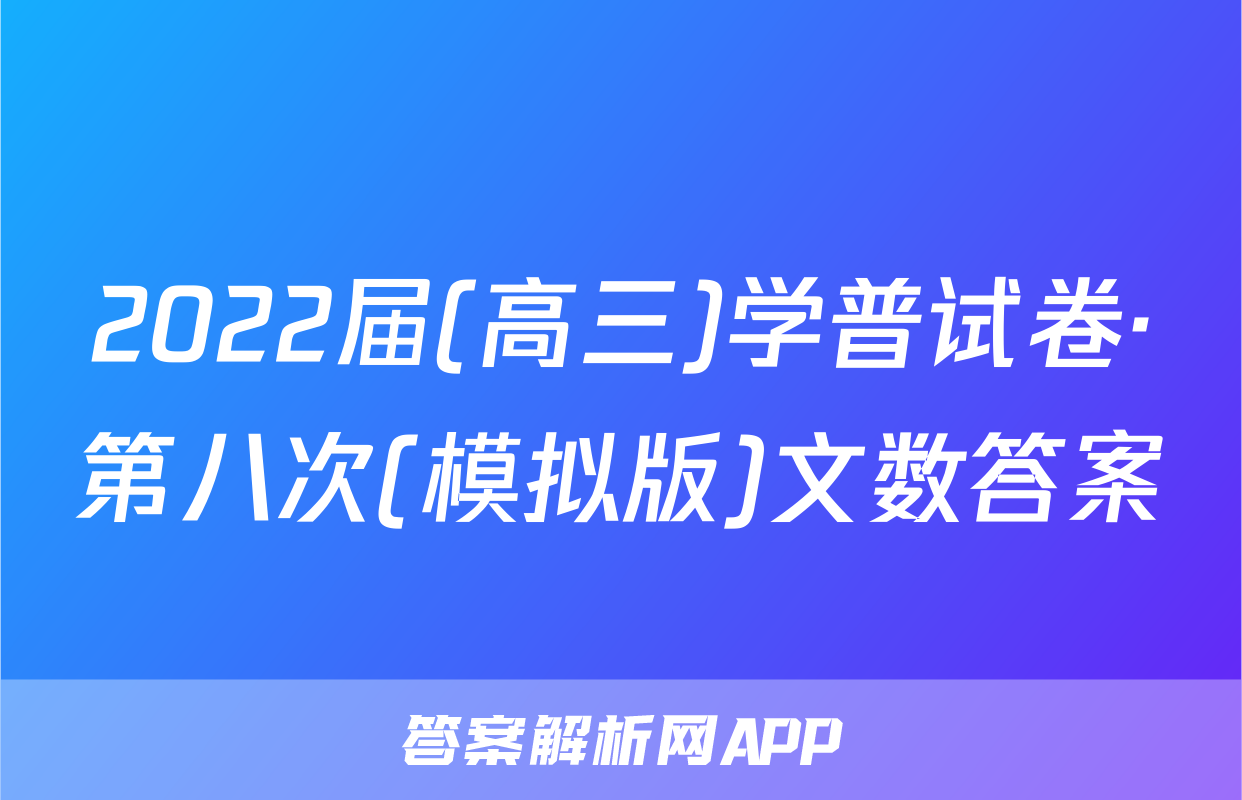 2022届(高三)学普试卷·第八次(模拟版)文数答案