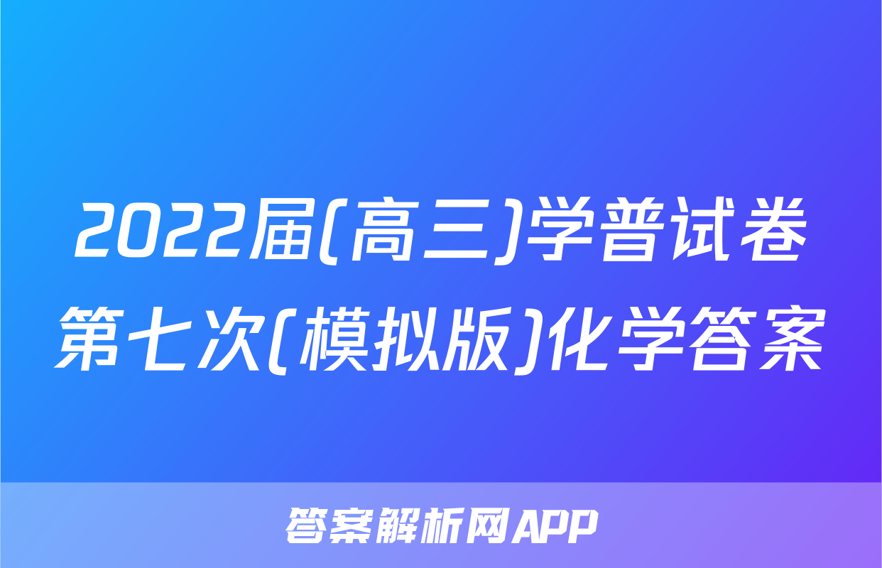 2022届(高三)学普试卷第七次(模拟版)化学答案