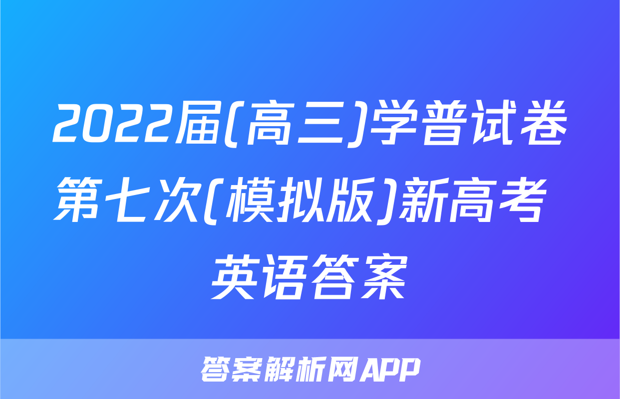 2022届(高三)学普试卷第七次(模拟版)新高考 英语答案