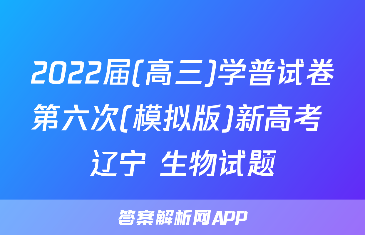 2022届(高三)学普试卷第六次(模拟版)新高考 辽宁 生物试题