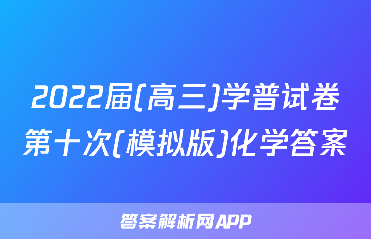 2022届(高三)学普试卷第十次(模拟版)化学答案