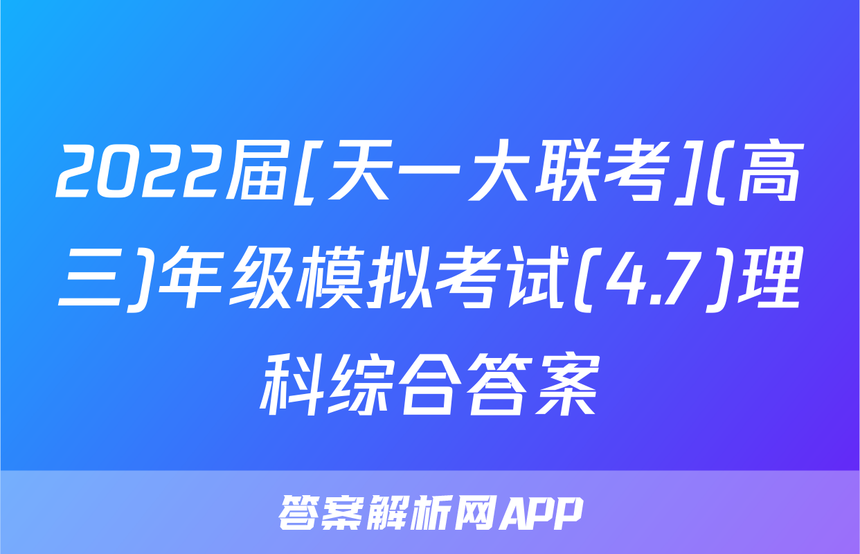 2022届[天一大联考](高三)年级模拟考试(4.7)理科综合答案