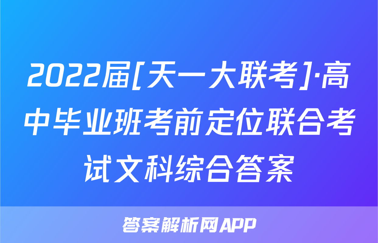 2022届[天一大联考]·高中毕业班考前定位联合考试文科综合答案