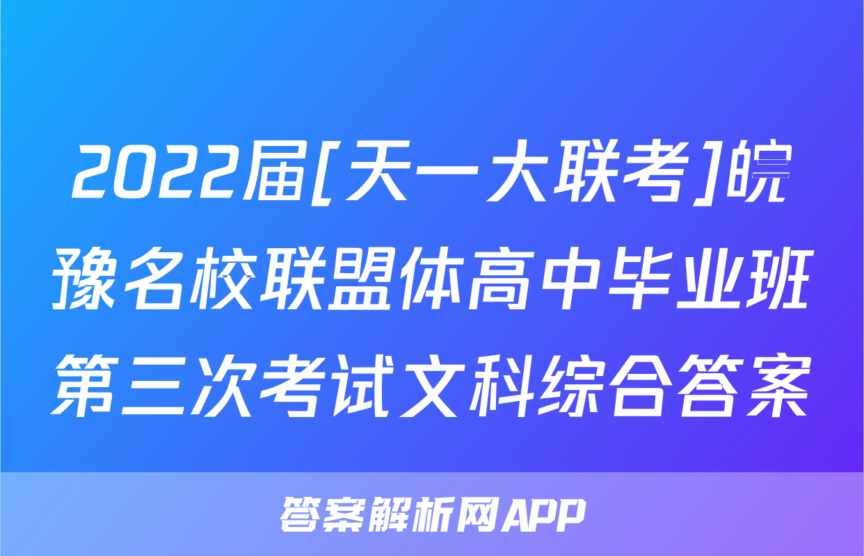 2022届[天一大联考]皖豫名校联盟体高中毕业班第三次考试文科综合答案