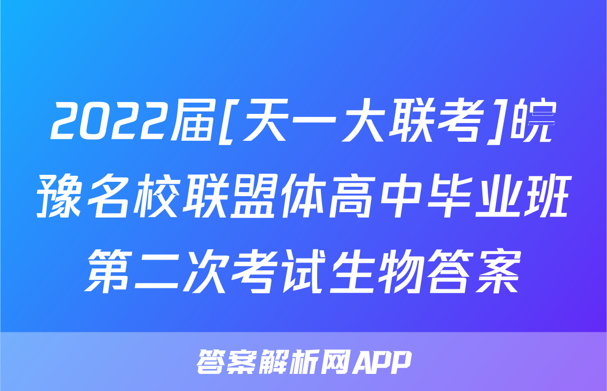 2022届[天一大联考]皖豫名校联盟体高中毕业班第二次考试生物答案