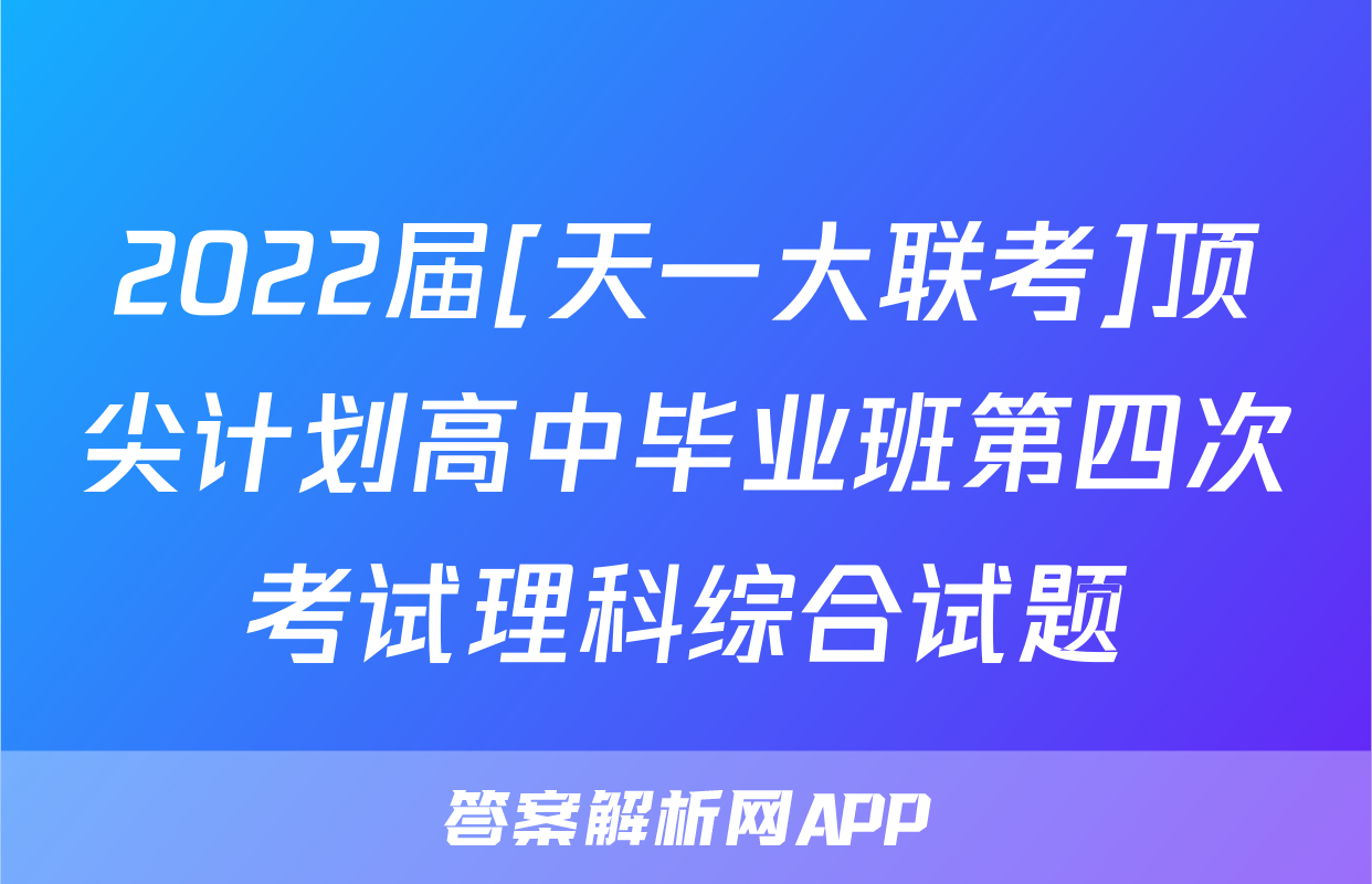 2022届[天一大联考]顶尖计划高中毕业班第四次考试理科综合试题