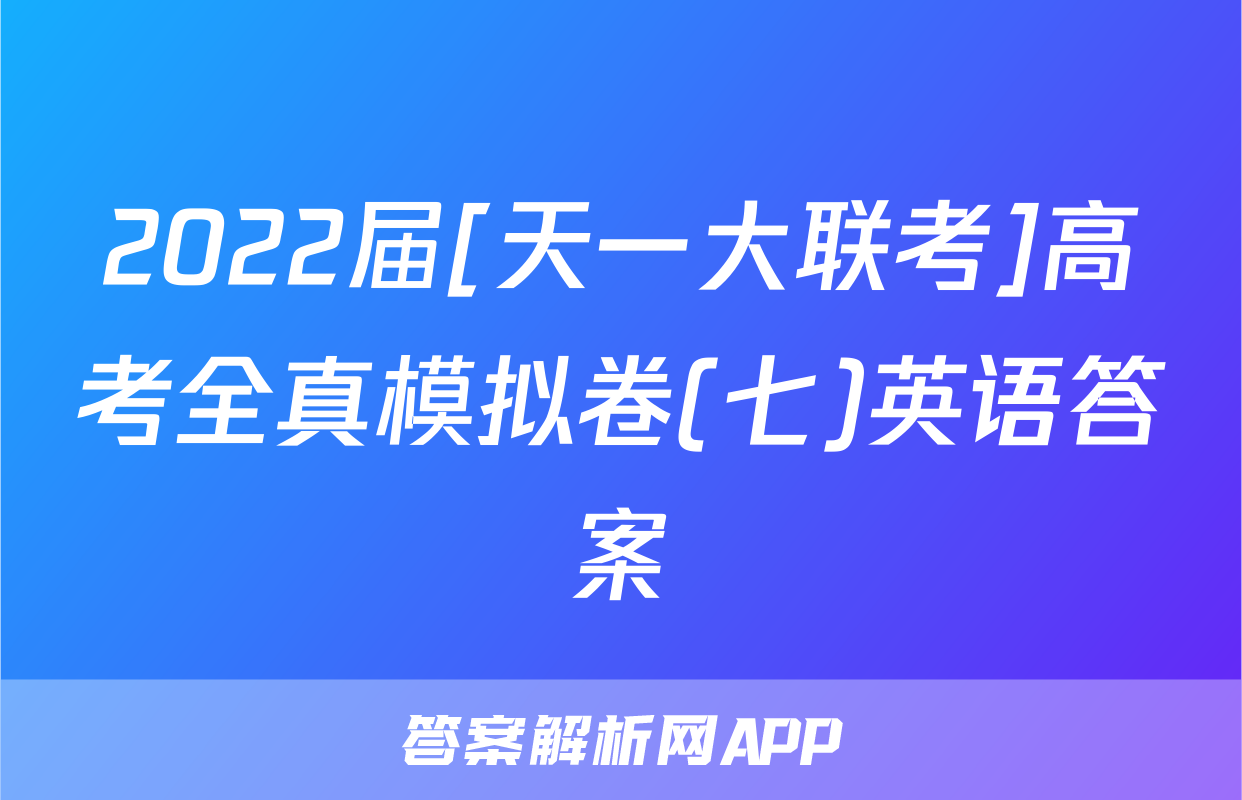 2022届[天一大联考]高考全真模拟卷(七)英语答案
