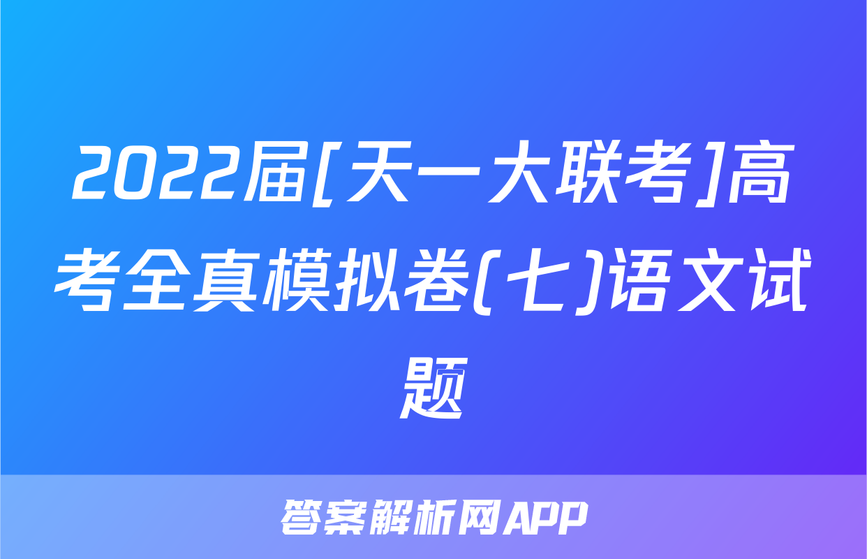 2022届[天一大联考]高考全真模拟卷(七)语文试题