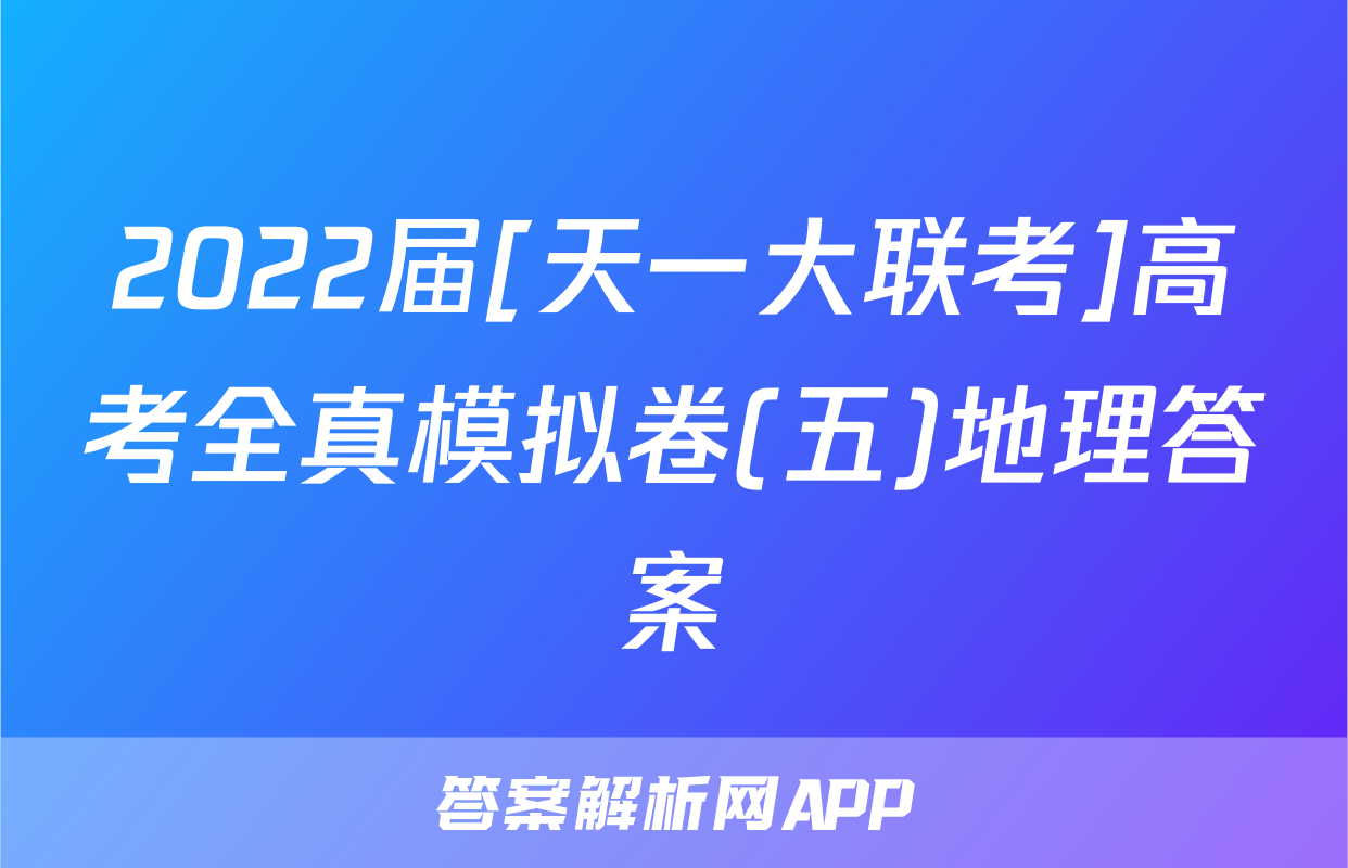 2022届[天一大联考]高考全真模拟卷(五)地理答案