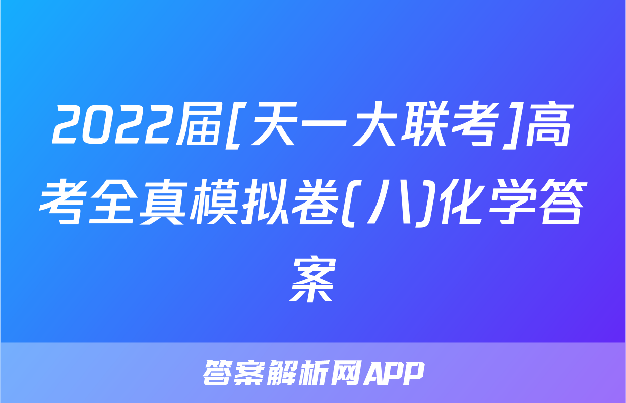 2022届[天一大联考]高考全真模拟卷(八)化学答案